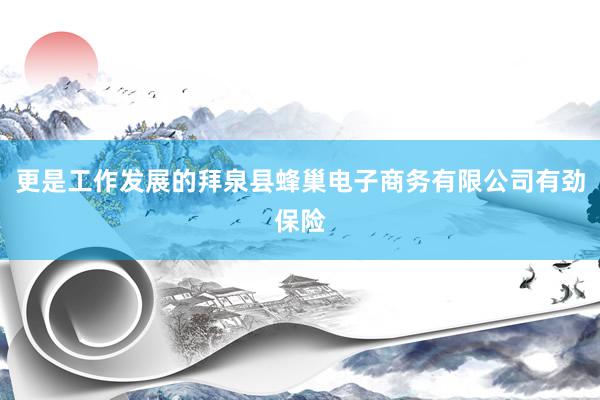 更是工作发展的拜泉县蜂巢电子商务有限公司有劲保险